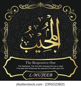 The Responsive One. The Responsive, the Hearkener. The One Who Answers the
one in need if he asks Him and Rescues the yearned if he
calls upon Him.