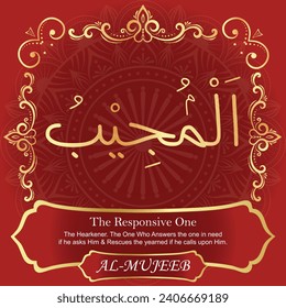The Responsive One.
The Responsive, the Hearkener. The One Who Answers the
one in need if he asks Him and Rescues the yearned if he
calls upon Him.