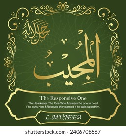 The Responsive One.
The Responsive, the Hearkener. The One Who Answers the
one in need if he asks Him and Rescues the yearned if he
calls upon Him.