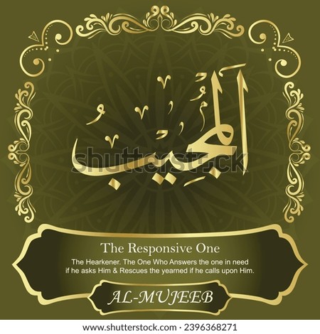The Responsive One. The Responsive, the Hearkener. The One Who Answers the
one in need if he asks Him and Rescues the yearned if he
calls upon Him.