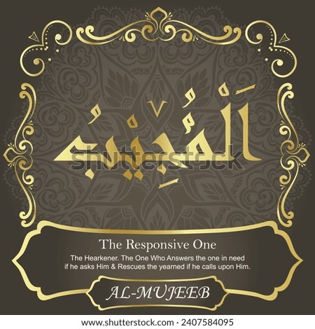 The Responsive One.
The Responsive, the Hearkener. The One Who Answers the
one in need if he asks Him and Rescues the yearned if he
calls upon Him.
