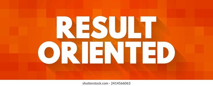 Result Oriented - individual or organization that focuses on outcome rather than process used to produce a product or deliver a service, text concept background