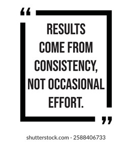 Results come from consistency, not occasional effort, inspirational design quote, motivational quotes, typography illustration lettering quotes