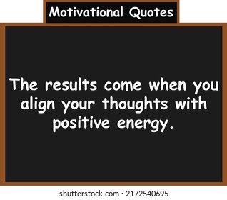 The results come when you align your thoughts with positive energy. Motivational quotes