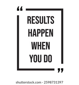 Results happen when you do inspirational design quote, motivational quotes, typography illustration lettering quotes