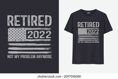 Retired 2022 not my problem any more t shirt design