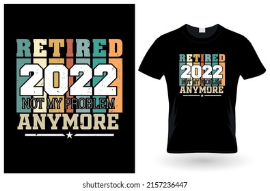 Retired 2022 not my problem anymore tshirt design