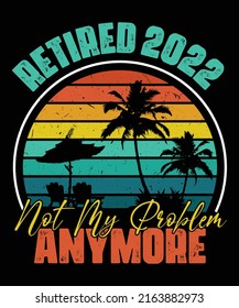 Retired 2022 Not My Problem Anymore. Vintage Summer Retirement Beach T-Shirt Design