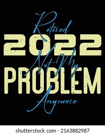 Retired 2022 Not My Problem Anymore. Typography Lettering Retirement T-Shirt Design