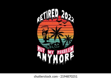 Retired 2022 not my problem anymore, Halloween t-shirt design