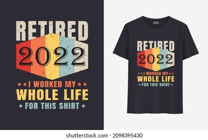 Retired 2022 I worked my whole life for this t shirt design