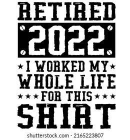 Retired 2022 I Worked My Whole Life For This shirtis a vector design for printing on various surfaces like t shirt, mug etc. 
