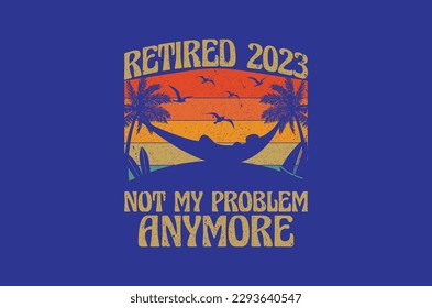 retired 2023 not my problem anymore