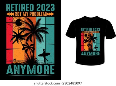 Retired 2023 not my problem anyone t shirt design 