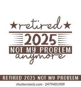 Retired 2025 not my problem anymore, retired 2025 professional designs