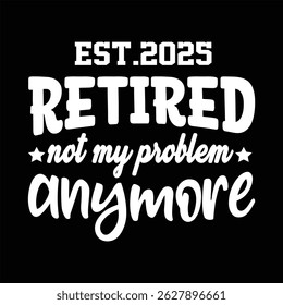 "Retired 2025 not my problem anymore"Retirement T Shirt Designs Graphics

