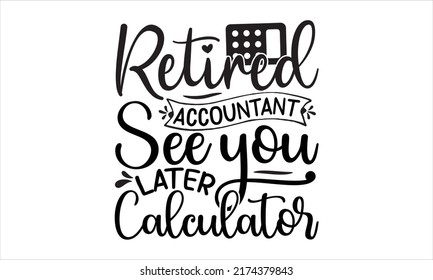 Retired Accountant See You Later Calculator- ACCOUNTANT T-SHIRT DESIGN, svg, calligraphy hand lettering, Holiday on November 10. Vector template for logo design, banner, typography poster, flyer, stic