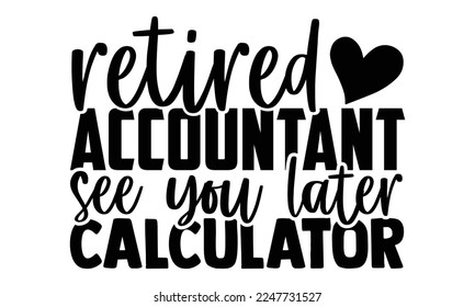 Retired Accountant See You Later Calculator - Accountant t shirt design, Hand drawn lettering phrase isolated on white background, Calligraphy quotes design, SVG Files for Cutting, bag, cups, card