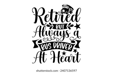 Retired but always a bus driver at heart- Bus driver t- shirt design, Hand drawn lettering phrase, Illustration for prints on typography and bags, posters, Vector illustration Template.