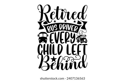 Retired bus driver every child left behind- Bus driver t- shirt design, Hand drawn lettering phrase, Illustration for prints on typography and bags, posters, Vector illustration Template.