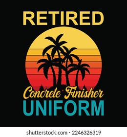 Retired Concrete Finisher Uniform funny t-shirt design