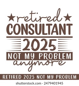 Retired consultant 2025 not my problem anymore, retired 2025 professional designs