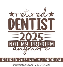 Retired dentist 2025 not my problem anymore, retired 2025 professional designs