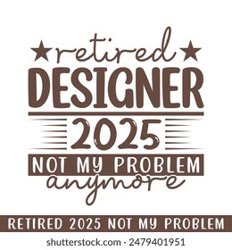 Retired designer 2025 not my problem anymore, retired 2025 professional designs