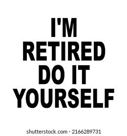 I'm Retired DO IT YOURSELFis a vector design for printing on various surfaces like t shirt, mug etc. 
