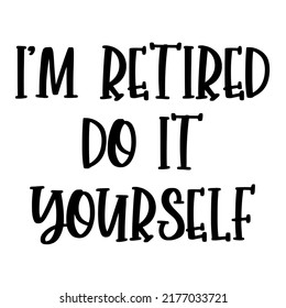 I'm Retired Do It Yourselfis a vector design for printing on various surfaces like t shirt, mug etc. 
