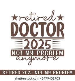 Retired doctor  2025 not my problem anymore, retired 2025 professional designs