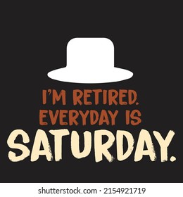 I'm Retired Everyday Is Saturday