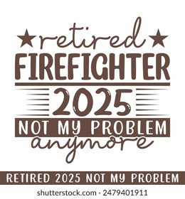 Retired firefighter 2025 not my problem anymore, retired 2025 professional designs