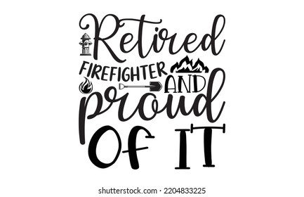 retired firefighter and proud of it - Firefighter t shirts design, Hand drawn lettering Firefighter's quote in modern calligraphy style, svg Files for Cutting Cricut and Silhouette, EPS 10