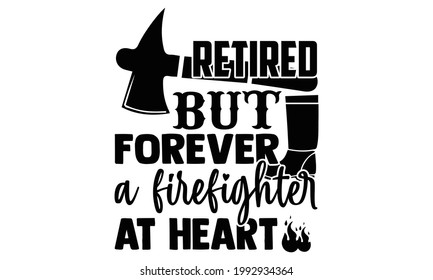 Retired but forever a firefighter at heart- Firefighter t shirts design, Hand drawn lettering phrase, Calligraphy t shirt design, Isolated on white background, svg Files for Cutting Cricut