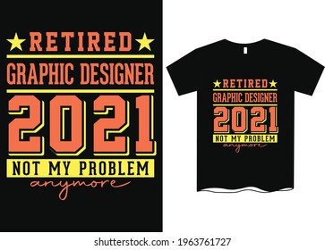 Retired Graphic Designer 2021 - Not My Problem Anymore T-Shirt Design