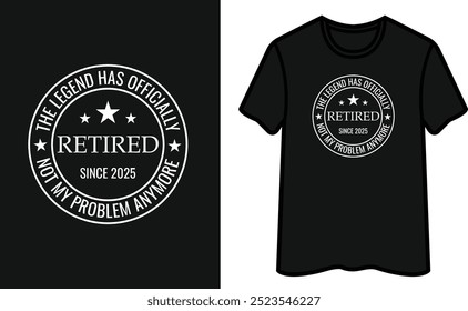 Retired The Legend Has Officially Not My Problem Anymore Since 2025  T-Shirt Design