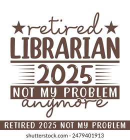 Retired librarian 2025 not my problem anymore, retired 2025 professional designs