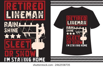 Retired Lineman Rain Shine Sleet or Snow I'm Staying Home t shirt design concept