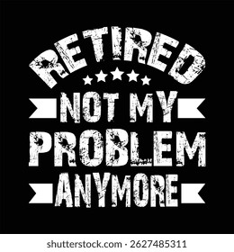 "Retired not my problem anymore"Retirement T Shirt Designs Graphics

