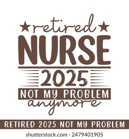 Retired nurse 2025 not my problem anymore, retired 2025 professional designs