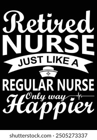 Retired nurse just like a regular nurse only way happier