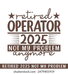 Retired operator 2025 not my problem anymore, retired 2025 professional designs