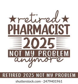 Retired pharmacist 2025 not my problem anymore, retired 2025 professional designs