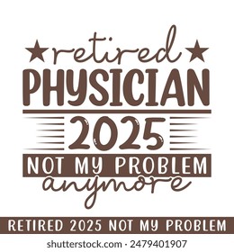 Retired physician 2025 not my problem anymore, retired 2025 professional designs