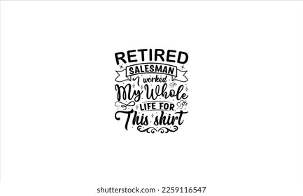Retired salesman I worked my whole life for this shirt  -   Lettering design for greeting banners, Mouse Pads, Prints, Cards and Posters, Mugs, Notebooks, Floor Pillows and T-shirt prints design.

