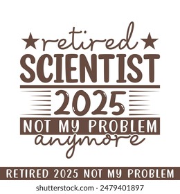 Retired Scientist 2025 not my problem anymore, retired 2025 professional designs