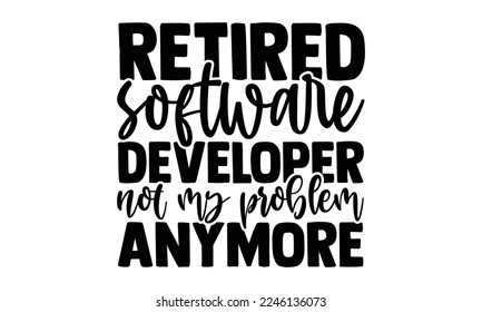 Retired Software Developer Not My Problem Anymore - Software Developer T-shirt Design, Illustration for prints on bags, posters, and cards, svg for Cutting Machine, Silhouette Cameo, Cricut