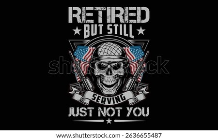 Retired but Still Serving Just Not You - Retired Veteran T-shirt Design, Proud Military Graphic Tees Honoring Veterans and Armed Forces Heroes
