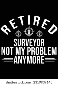 Retired surveyor not my problem anymore vector art design, eps file. design file for t-shirt. SVG, EPS cuttable design file